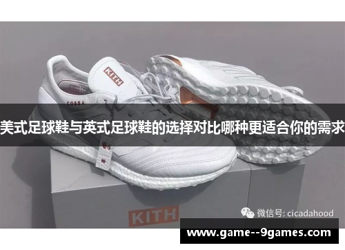 美式足球鞋与英式足球鞋的选择对比哪种更适合你的需求