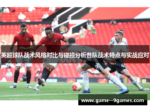 英超球队战术风格对比与碰撞分析各队战术特点与实战应对