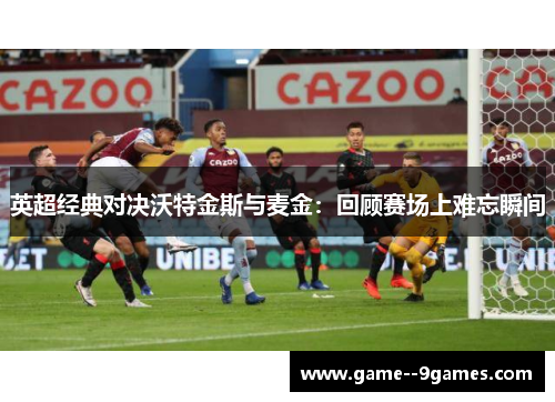 英超经典对决沃特金斯与麦金：回顾赛场上难忘瞬间