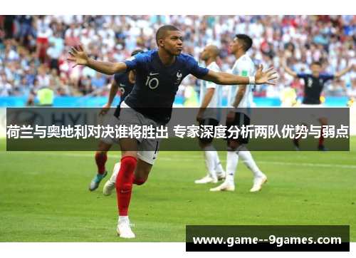 荷兰与奥地利对决谁将胜出 专家深度分析两队优势与弱点