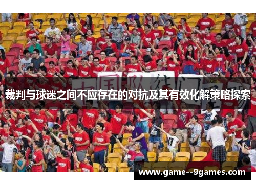 裁判与球迷之间不应存在的对抗及其有效化解策略探索 裁判与球迷之间不应存在的对抗及其有效化解策略探索
