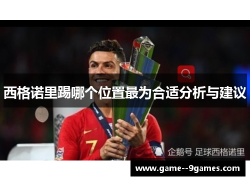 西格诺里踢哪个位置最为合适分析与建议 西格诺里踢哪个位置最为合适分析与建议