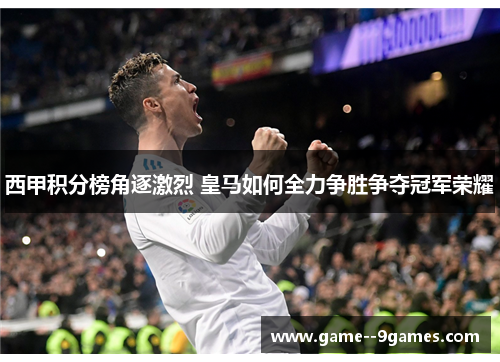 西甲积分榜角逐激烈 皇马如何全力争胜争夺冠军荣耀