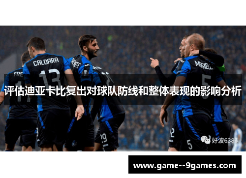 评估迪亚卡比复出对球队防线和整体表现的影响分析