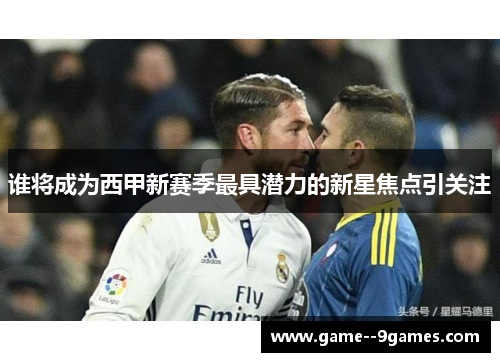 谁将成为西甲新赛季最具潜力的新星焦点引关注