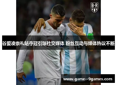 谷爱凌崇礼站夺冠引爆社交媒体 粉丝互动与媒体热议不断 谷爱凌崇礼站夺冠引爆社交媒体 粉丝互动与媒体热议不断