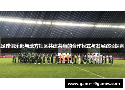 足球俱乐部与地方社区共建共赢的合作模式与发展路径探索