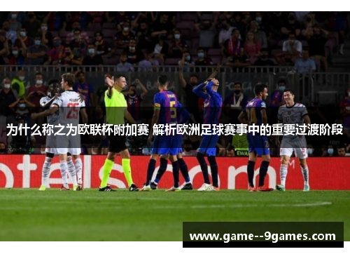 为什么称之为欧联杯附加赛 解析欧洲足球赛事中的重要过渡阶段
