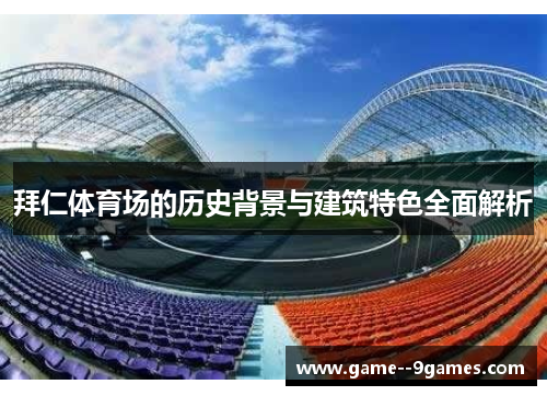 拜仁体育场的历史背景与建筑特色全面解析