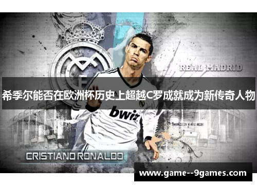 希季尔能否在欧洲杯历史上超越C罗成就成为新传奇人物