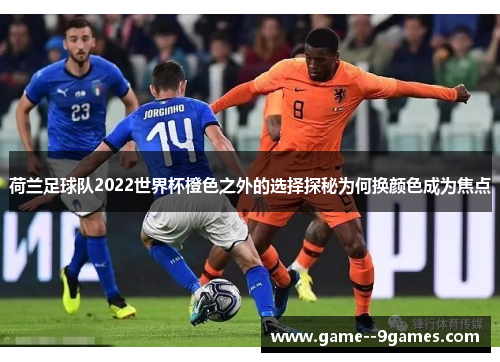 荷兰足球队2022世界杯橙色之外的选择探秘为何换颜色成为焦点