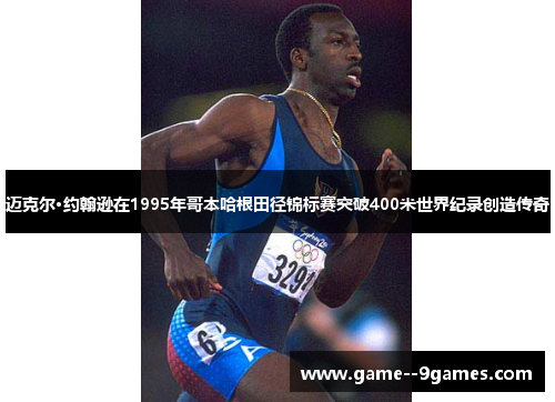 迈克尔·约翰逊在1995年哥本哈根田径锦标赛突破400米世界纪录创造传奇 迈克尔·约翰逊在1995年哥本哈根田径锦标赛突破400米世界纪录创造传奇