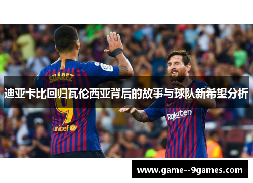 迪亚卡比回归瓦伦西亚背后的故事与球队新希望分析