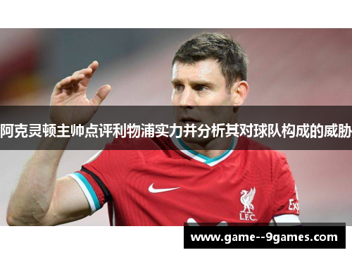 阿克灵顿主帅点评利物浦实力并分析其对球队构成的威胁
