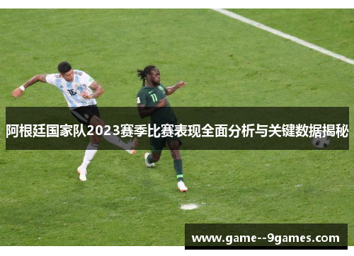 阿根廷国家队2023赛季比赛表现全面分析与关键数据揭秘