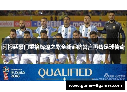 阿根廷豪门重拾辉煌之路全新起航誓言再铸足球传奇