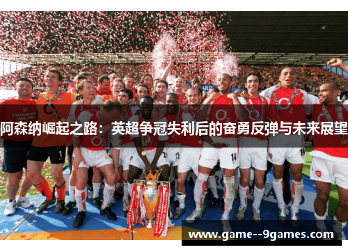 阿森纳崛起之路：英超争冠失利后的奋勇反弹与未来展望