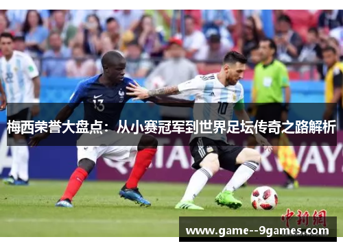 梅西荣誉大盘点：从小赛冠军到世界足坛传奇之路解析