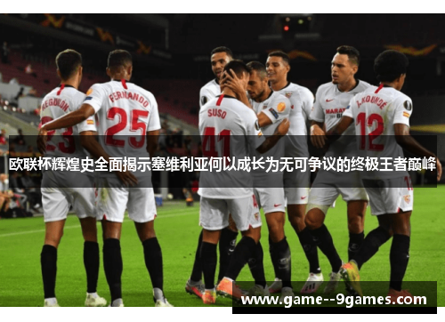 欧联杯辉煌史全面揭示塞维利亚何以成长为无可争议的终极王者巅峰 欧联杯辉煌史全面揭示塞维利亚何以成长为无可争议的终极王者巅峰