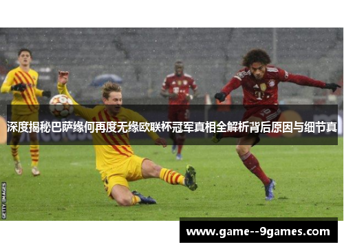 深度揭秘巴萨缘何再度无缘欧联杯冠军真相全解析背后原因与细节真 深度揭秘巴萨缘何再度无缘欧联杯冠军真相全解析背后原因与细节真