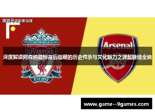 深度解读阿森纳徽标背后蕴藏的历史传承与文化魅力之源起脉络全貌