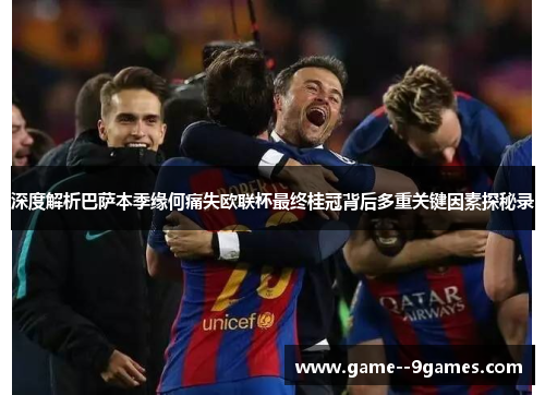 深度解析巴萨本季缘何痛失欧联杯最终桂冠背后多重关键因素探秘录