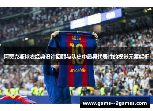 阿贾克斯球衣经典设计回顾与队史中最具代表性的视觉元素解析