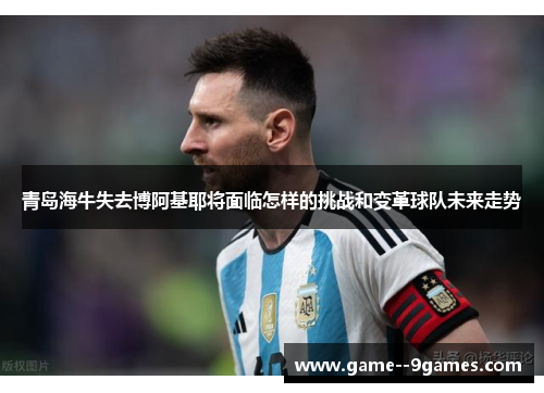 青岛海牛失去博阿基耶将面临怎样的挑战和变革球队未来走势 青岛海牛失去博阿基耶将面临怎样的挑战和变革球队未来走势