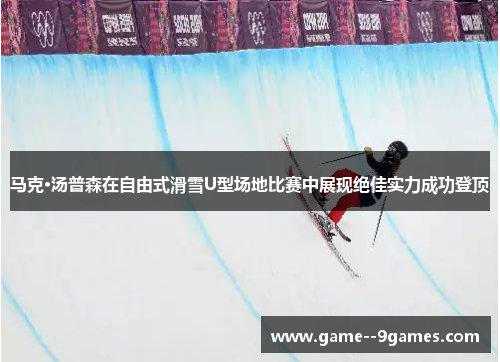 马克·汤普森在自由式滑雪U型场地比赛中展现绝佳实力成功登顶 马克·汤普森在自由式滑雪U型场地比赛中展现绝佳实力成功登顶