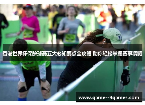 香港世界杯保龄球赛五大必知要点全攻略 助你轻松掌握赛事精髓 香港世界杯保龄球赛五大必知要点全攻略 助你轻松掌握赛事精髓