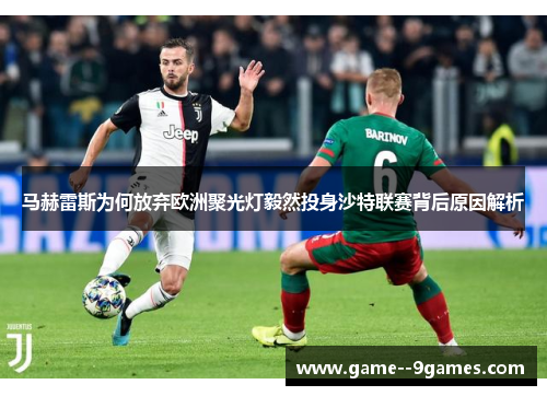 马赫雷斯为何放弃欧洲聚光灯毅然投身沙特联赛背后原因解析 马赫雷斯为何放弃欧洲聚光灯毅然投身沙特联赛背后原因解析