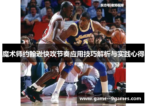 魔术师约翰逊快攻节奏应用技巧解析与实践心得 魔术师约翰逊快攻节奏应用技巧解析与实践心得