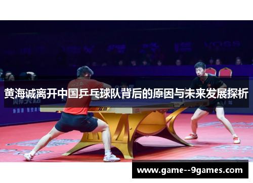 黄海诚离开中国乒乓球队背后的原因与未来发展探析 黄海诚离开中国乒乓球队背后的原因与未来发展探析
