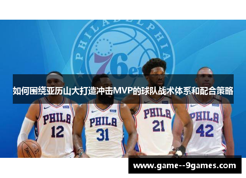如何围绕亚历山大打造冲击MVP的球队战术体系和配合策略