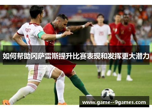 如何帮助冈萨雷斯提升比赛表现和发挥更大潜力