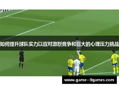 如何提升球队实力以应对激烈竞争和巨大的心理压力挑战