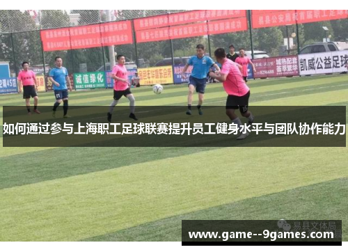 如何通过参与上海职工足球联赛提升员工健身水平与团队协作能力