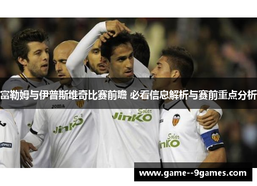 富勒姆与伊普斯维奇比赛前瞻 必看信息解析与赛前重点分析