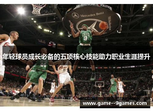 年轻球员成长必备的五项核心技能助力职业生涯提升