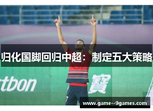 归化国脚回归中超：制定五大策略