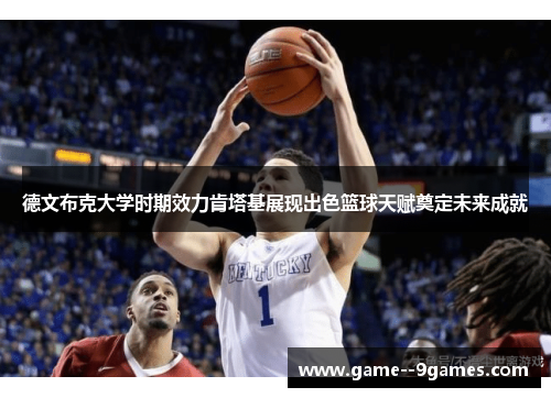 德文布克大学时期效力肯塔基展现出色篮球天赋奠定未来成就