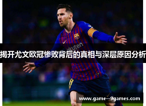 揭开尤文欧冠惨败背后的真相与深层原因分析