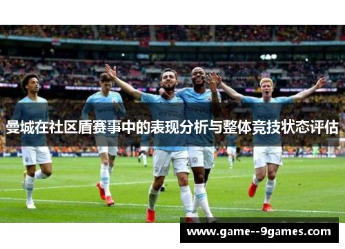 曼城在社区盾赛事中的表现分析与整体竞技状态评估