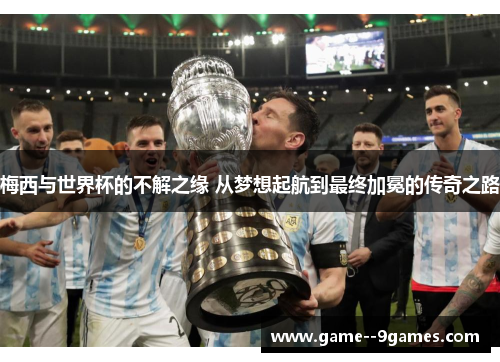 梅西与世界杯的不解之缘 从梦想起航到最终加冕的传奇之路