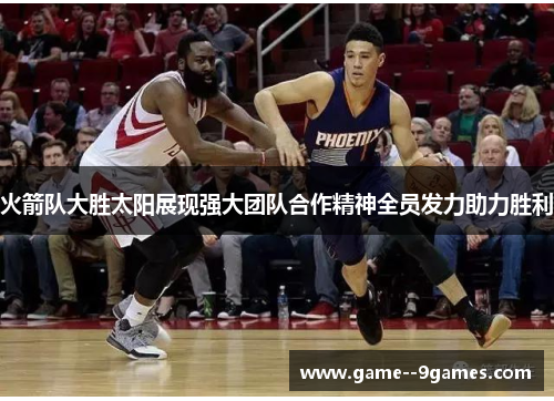 火箭队大胜太阳展现强大团队合作精神全员发力助力胜利