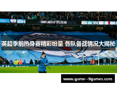 英超季前热身赛精彩纷呈 各队备战情况大揭秘