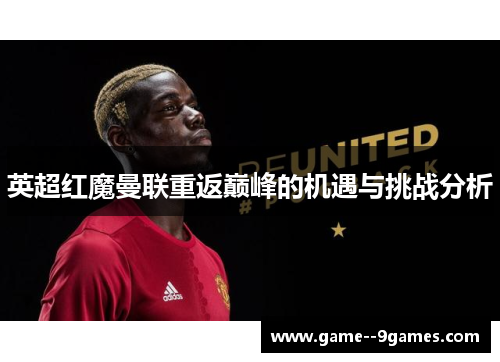 英超红魔曼联重返巅峰的机遇与挑战分析