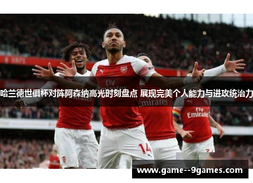 哈兰德世俱杯对阵阿森纳高光时刻盘点 展现完美个人能力与进攻统治力 哈兰德世俱杯对阵阿森纳高光时刻盘点 展现完美个人能力与进攻统治力