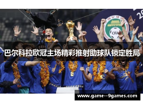 巴尔科拉欧冠主场精彩推射助球队锁定胜局 巴尔科拉欧冠主场精彩推射助球队锁定胜局