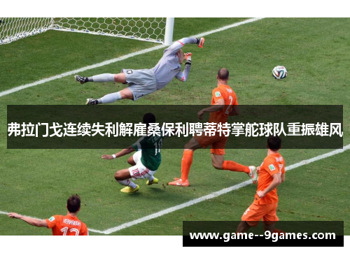 弗拉门戈连续失利解雇桑保利聘蒂特掌舵球队重振雄风 弗拉门戈连续失利解雇桑保利聘蒂特掌舵球队重振雄风